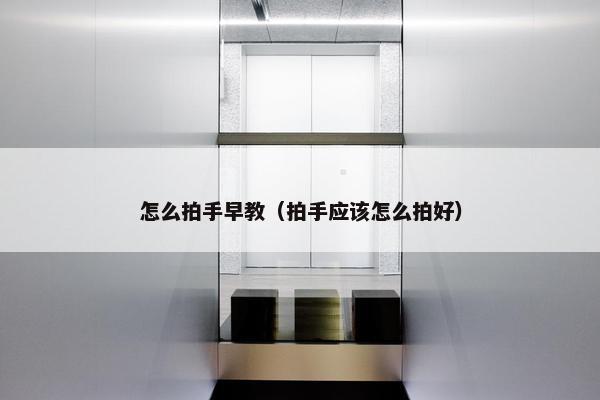怎么拍手早教（拍手应该怎么拍好）