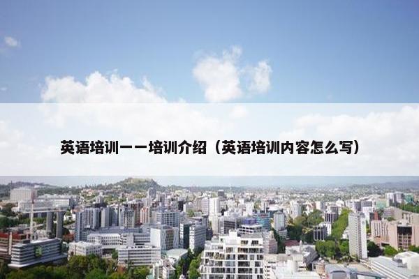 英语培训一一培训介绍（英语培训内容怎么写）