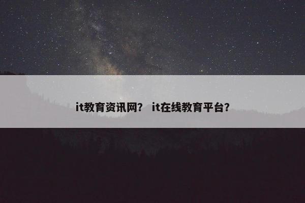 it教育资讯网？ it在线教育平台？