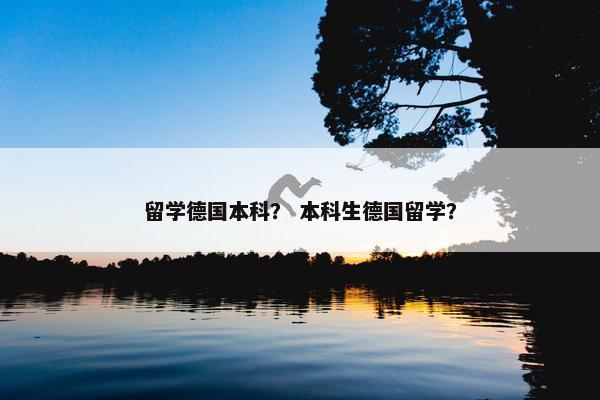 留学德国本科？ 本科生德国留学？