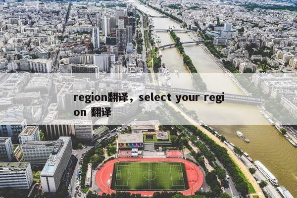 region翻译，select your region 翻译