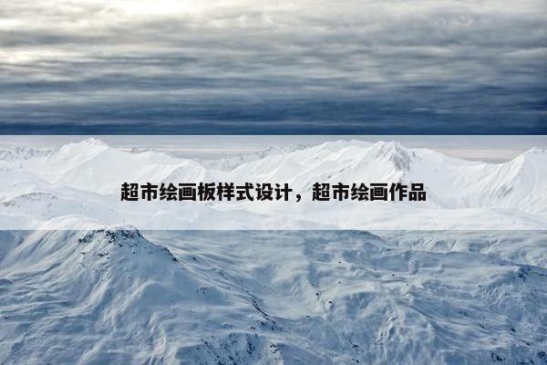 超市绘画板样式设计，超市绘画作品