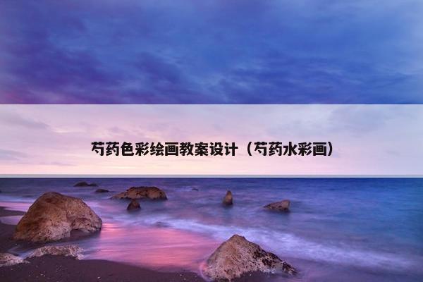 芍药色彩绘画教案设计（芍药水彩画）