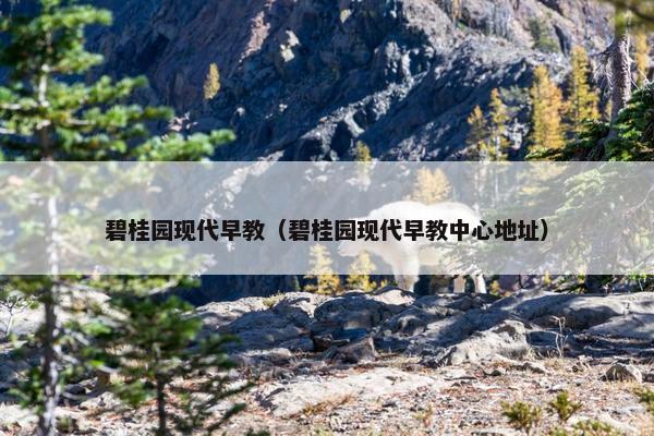 碧桂园现代早教（碧桂园现代早教中心地址）