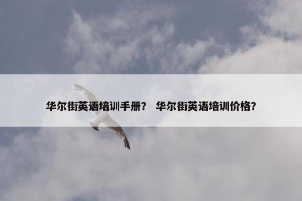 华尔街英语培训手册？ 华尔街英语培训价格？