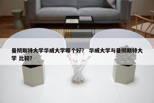 曼彻斯特大学华威大学哪个好？ 华威大学与曼彻斯特大学 比较？