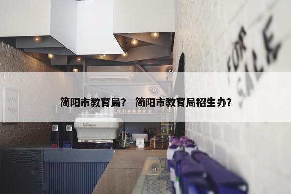 简阳市教育局？ 简阳市教育局招生办？