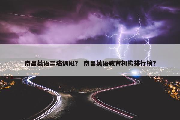 南昌英语二培训班？ 南昌英语教育机构排行榜？