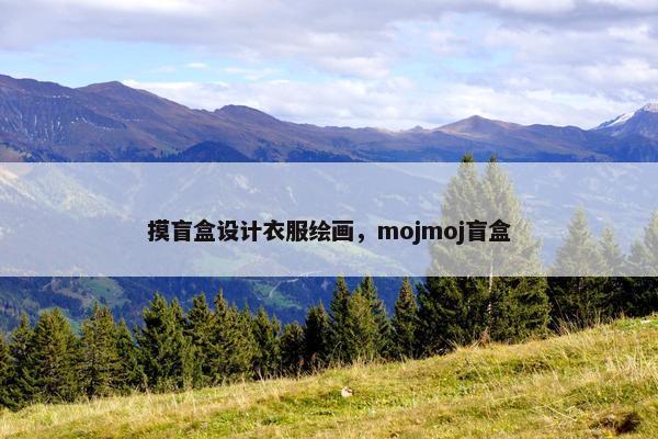 摸盲盒设计衣服绘画，mojmoj盲盒