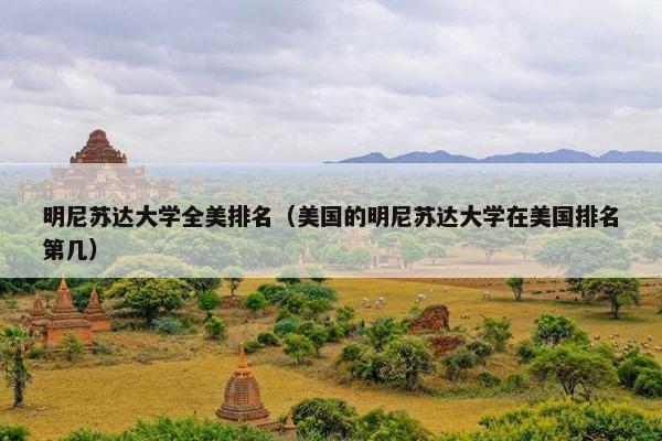明尼苏达大学全美排名（美国的明尼苏达大学在美国排名第几）
