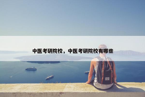 中医考研院校，中医考研院校有哪些