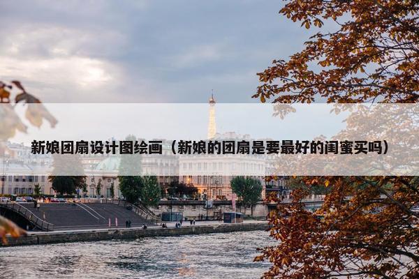 新娘团扇设计图绘画（新娘的团扇是要最好的闺蜜买吗）