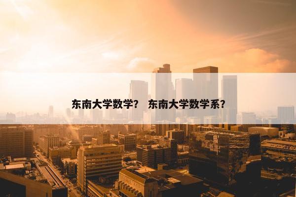 东南大学数学？ 东南大学数学系？