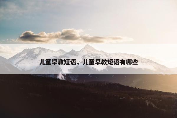 儿童早教短语，儿童早教短语有哪些