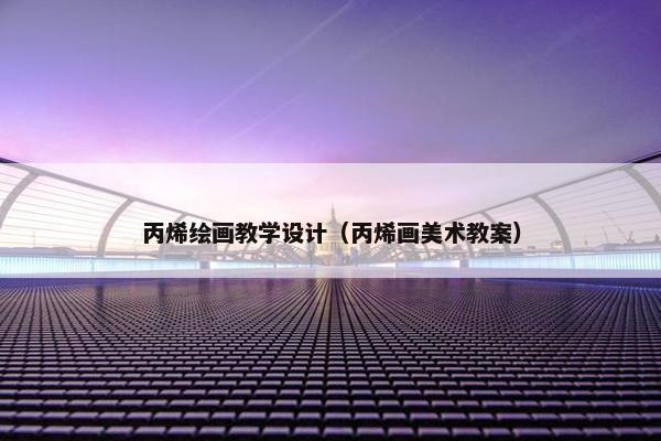 丙烯绘画教学设计（丙烯画美术教案）