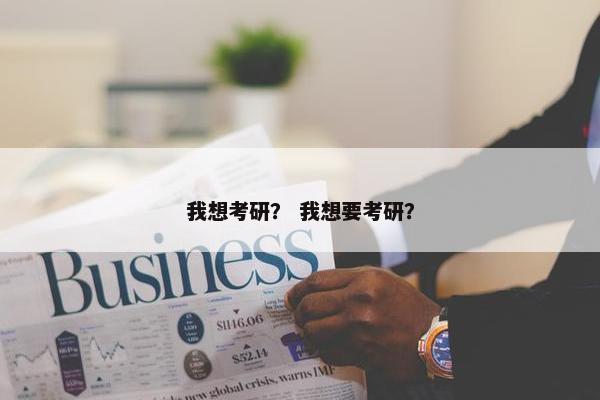 我想考研？ 我想要考研？
