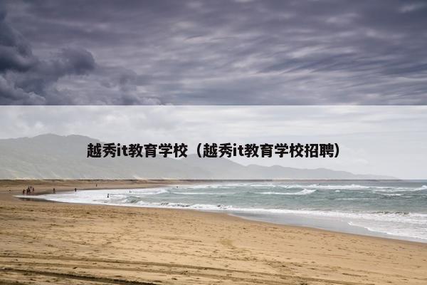 越秀it教育学校（越秀it教育学校招聘）