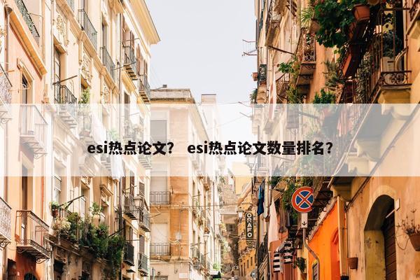 esi热点论文？ esi热点论文数量排名？