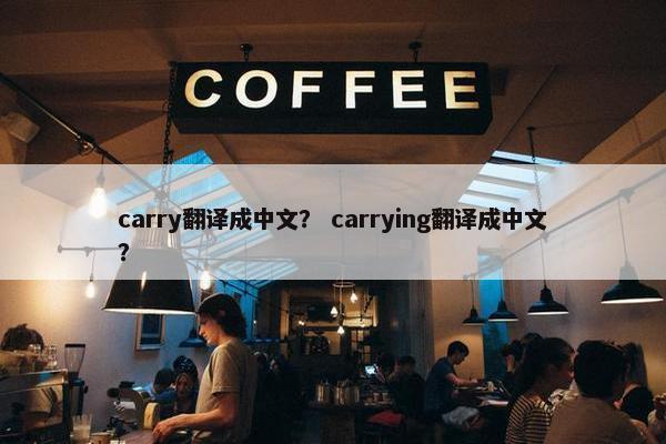carry翻译成中文？ carrying翻译成中文？