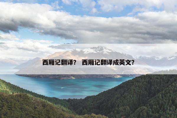 西厢记翻译？ 西厢记翻译成英文？
