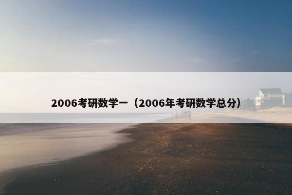 2006考研数学一（2006年考研数学总分）