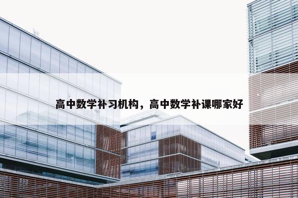高中数学补习机构，高中数学补课哪家好