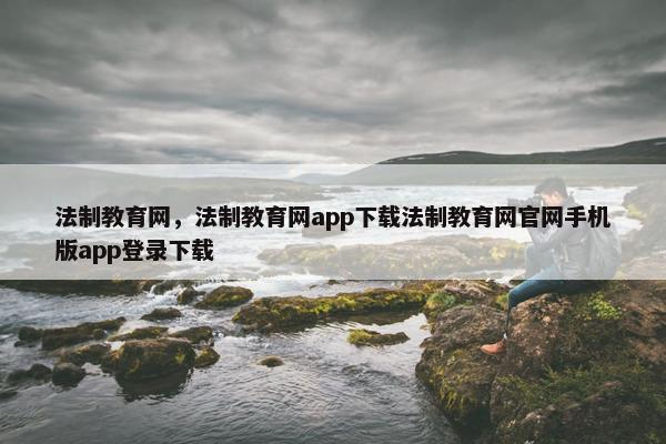法制教育网,法制教育网app下载法制教育网官网手机版app登录下载 法制教育网,法制教育网app下载法制教育网官网手机版app登录下载