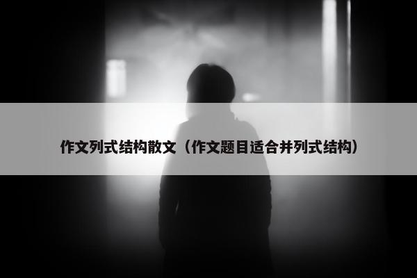 作文列式结构散文（作文题目适合并列式结构）