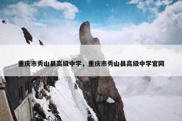 重庆市秀山县高级中学，重庆市秀山县高级中学官网