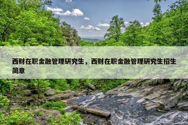西财在职金融管理研究生，西财在职金融管理研究生招生简章