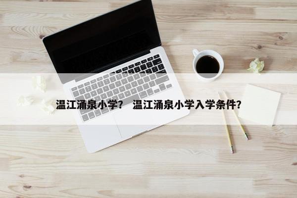 温江涌泉小学？ 温江涌泉小学入学条件？