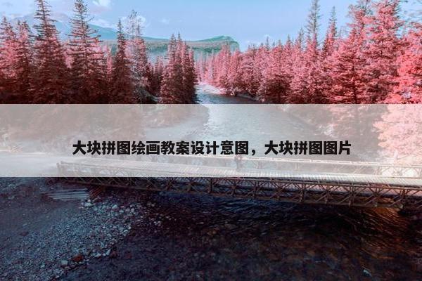 大块拼图绘画教案设计意图，大块拼图图片