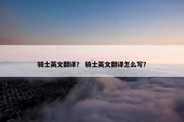 骑士英文翻译？ 骑士英文翻译怎么写？