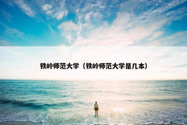 铁岭师范大学（铁岭师范大学是几本）