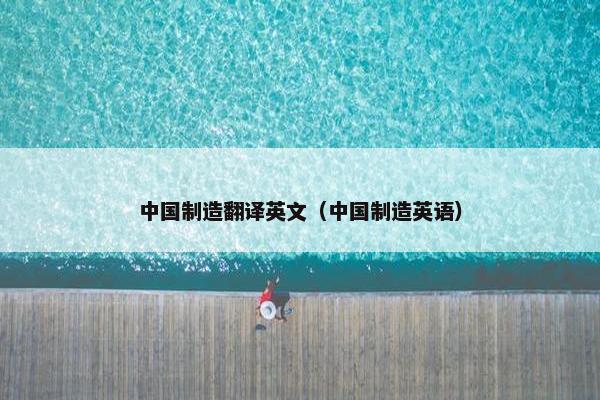 中国制造翻译英文（中国制造英语）