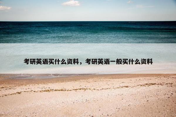 考研英语买什么资料，考研英语一般买什么资料