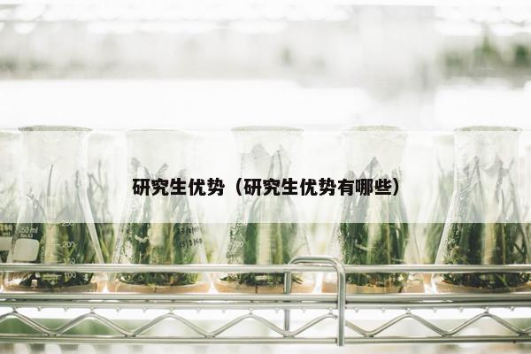 研究生优势（研究生优势有哪些）