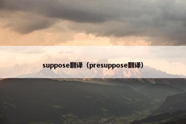 suppose翻译（presuppose翻译）