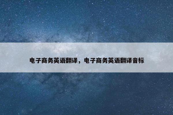 电子商务英语翻译，电子商务英语翻译音标