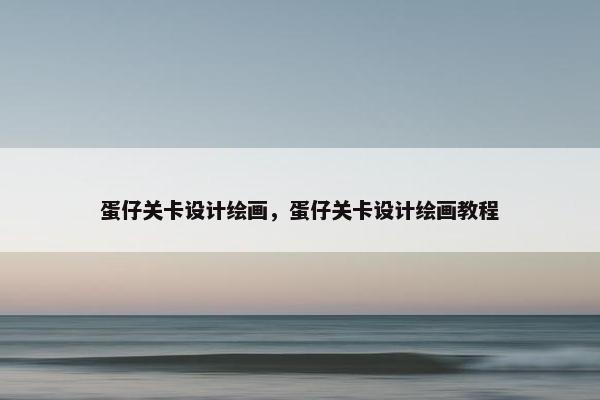 蛋仔关卡设计绘画，蛋仔关卡设计绘画教程