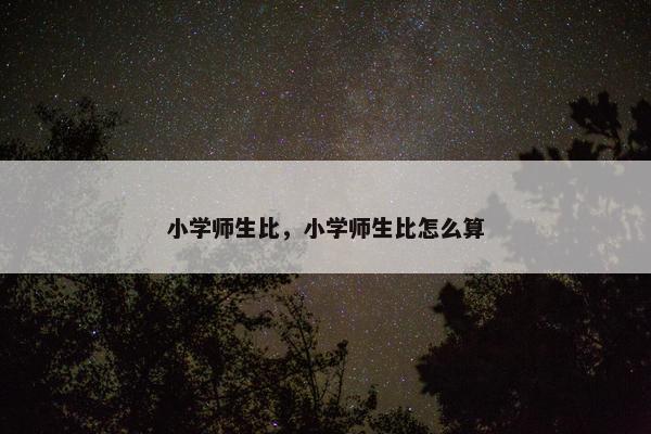 小学师生比，小学师生比怎么算