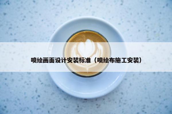 喷绘画面设计安装标准（喷绘布施工安装）