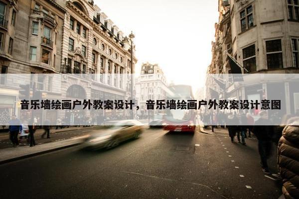 音乐墙绘画户外教案设计，音乐墙绘画户外教案设计意图