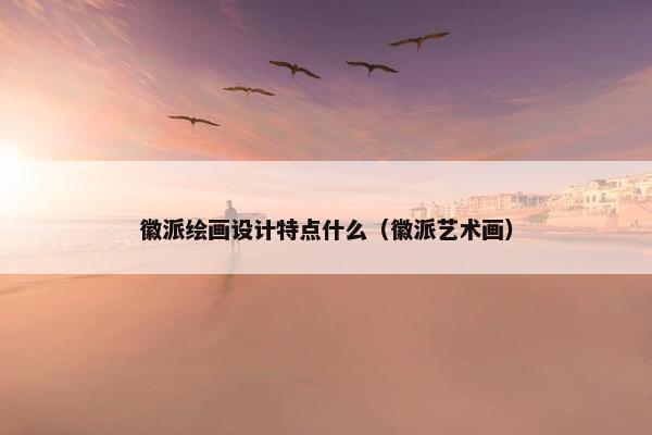 徽派绘画设计特点什么（徽派艺术画）