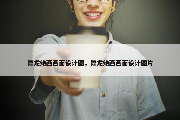 舞龙绘画画面设计图，舞龙绘画画面设计图片