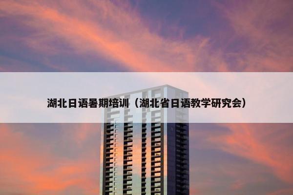 湖北日语暑期培训（湖北省日语教学研究会）