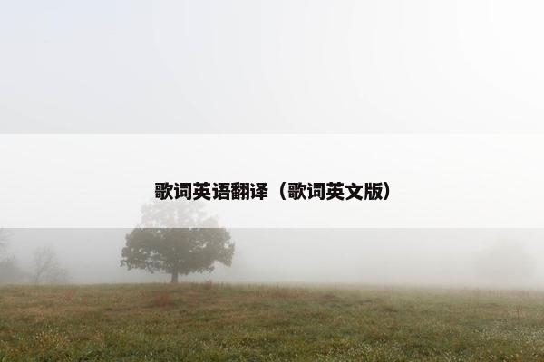 歌词英语翻译(歌词英文版) 歌词英语翻译(歌词英文版)