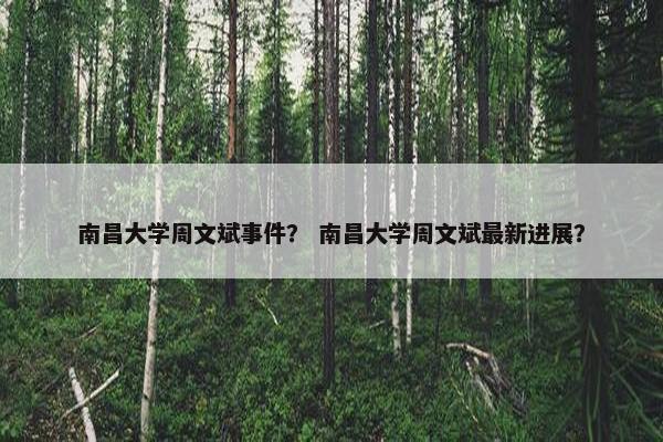 南昌大学周文斌事件？ 南昌大学周文斌最新进展？