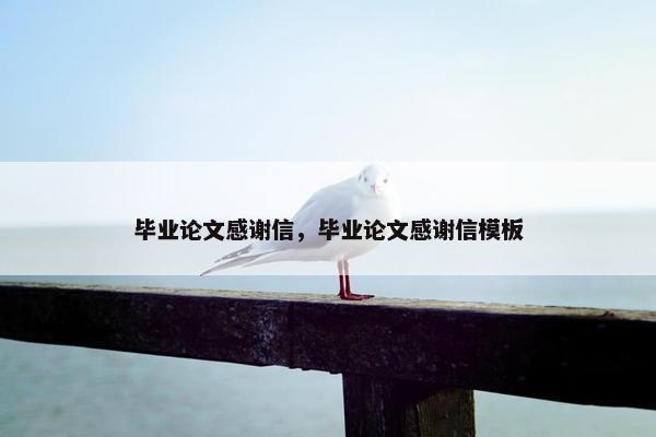 毕业论文感谢信，毕业论文感谢信模板