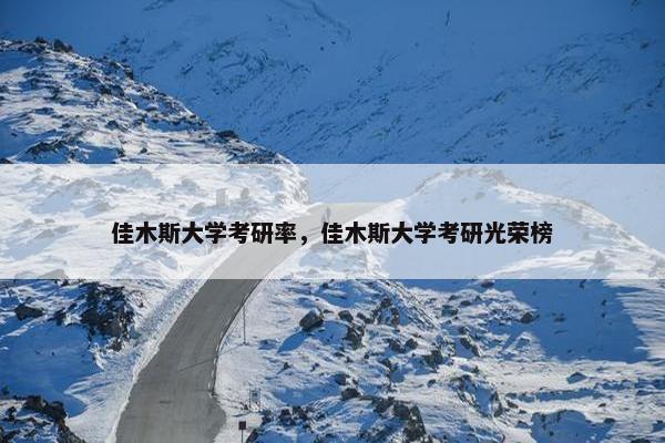 佳木斯大学考研率，佳木斯大学考研光荣榜